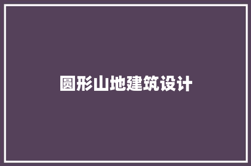 圆形山地建筑设计 材料设备