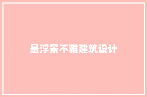 悬浮景不雅建筑设计 施工管理