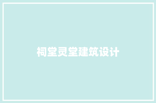 祠堂灵堂建筑设计 常见问题