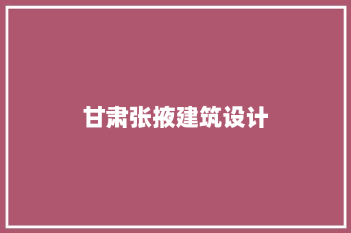 甘肃张掖建筑设计