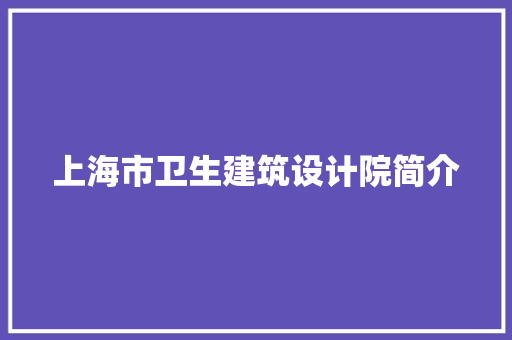 上海市卫生建筑设计院简介