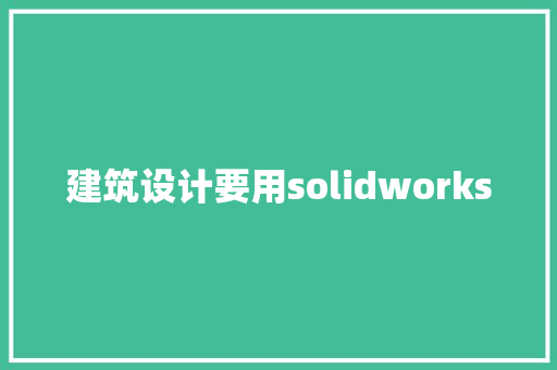 建筑设计要用solidworks