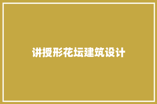 讲授形花坛建筑设计