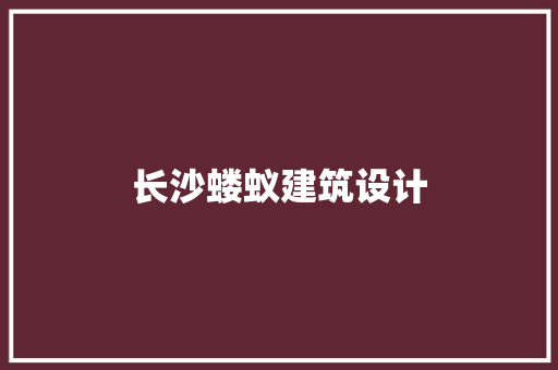 长沙蝼蚁建筑设计