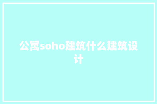 公寓soho建筑什么建筑设计 施工工艺