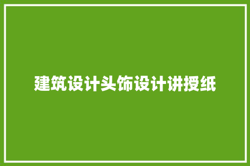 建筑设计头饰设计讲授纸 施工技术