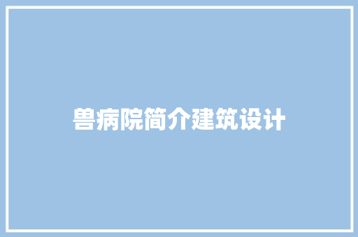 兽病院简介建筑设计 施工管理