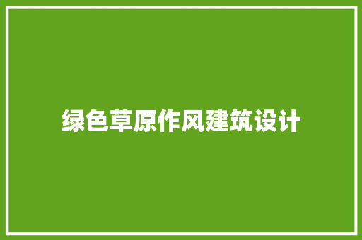 绿色草原作风建筑设计 施工技术