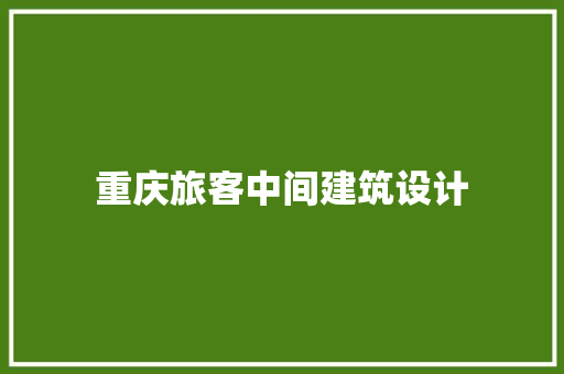重庆旅客中间建筑设计 工艺流程