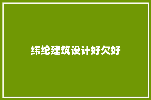 纬纶建筑设计好欠好