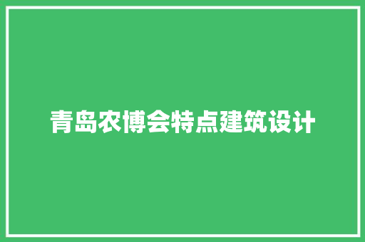 青岛农博会特点建筑设计