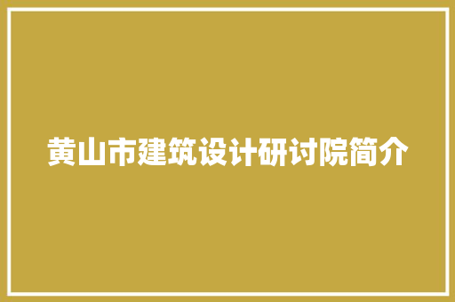 黄山市建筑设计研讨院简介 住宅建筑设计