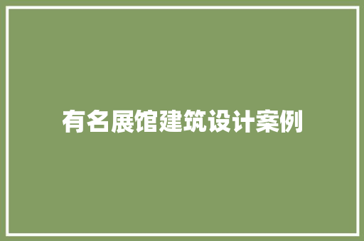 有名展馆建筑设计案例