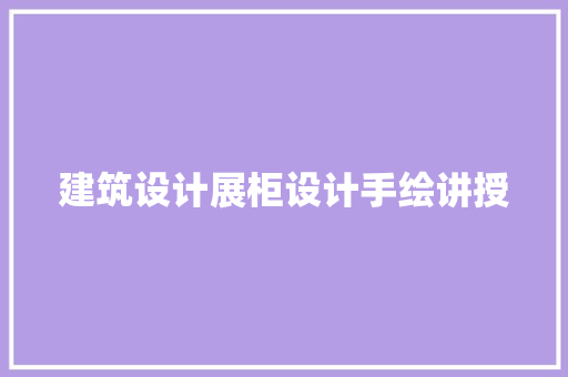 建筑设计展柜设计手绘讲授