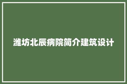 潍坊北辰病院简介建筑设计