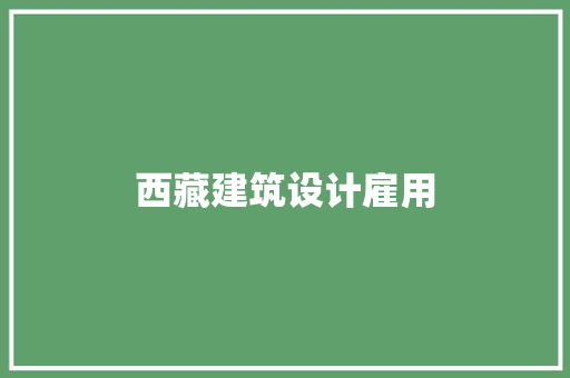 西藏建筑设计雇用