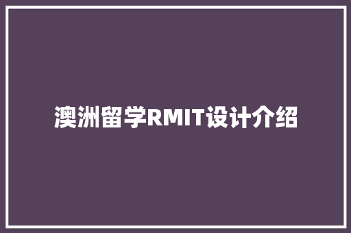 澳洲留学RMIT设计介绍 知识问答