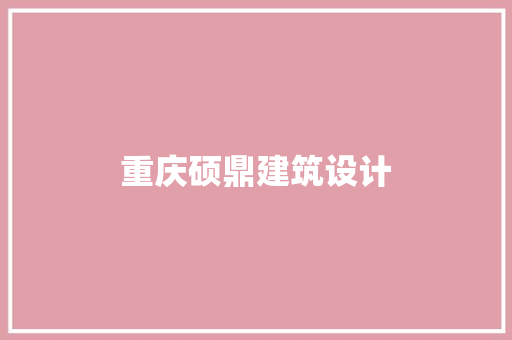 重庆硕鼎建筑设计 施工管理