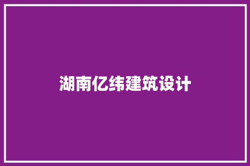湖南亿纬建筑设计