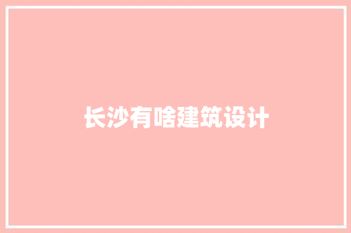 长沙有啥建筑设计