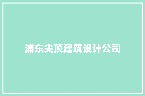 浦东尖顶建筑设计公司