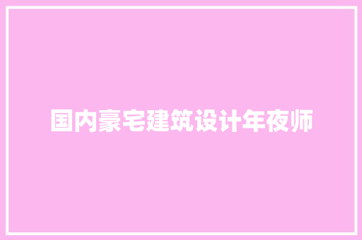 国内豪宅建筑设计年夜师