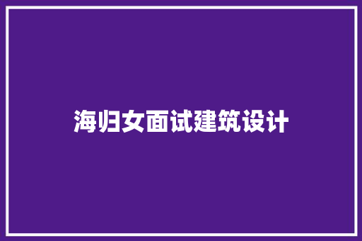 海归女面试建筑设计 施工技术