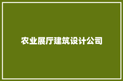农业展厅建筑设计公司