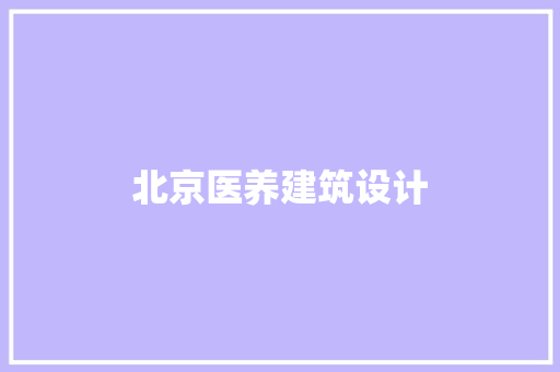 北京医养建筑设计 施工工艺