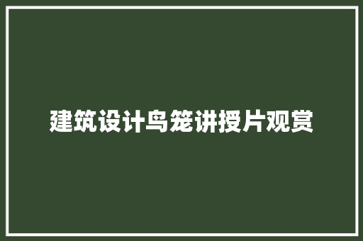 建筑设计鸟笼讲授片观赏