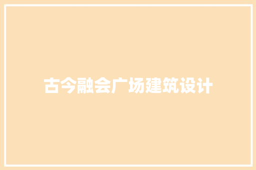 古今融会广场建筑设计