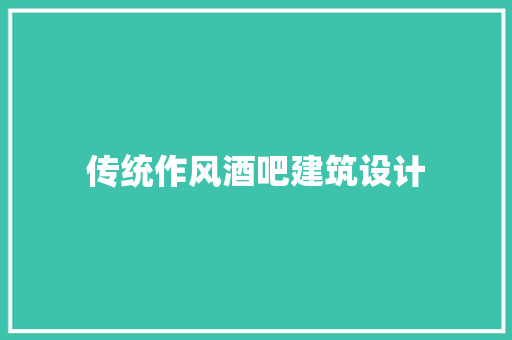 传统作风酒吧建筑设计 施工技术