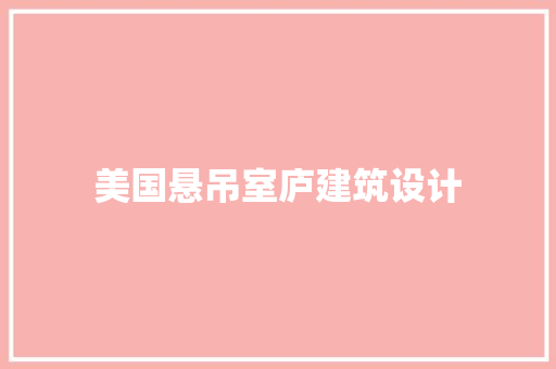 美国悬吊室庐建筑设计 工艺流程