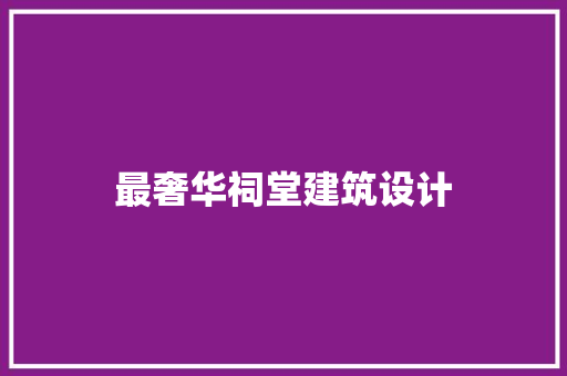 最奢华祠堂建筑设计 公共建筑设计