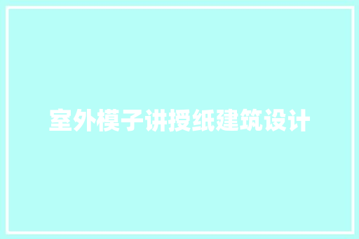 室外模子讲授纸建筑设计