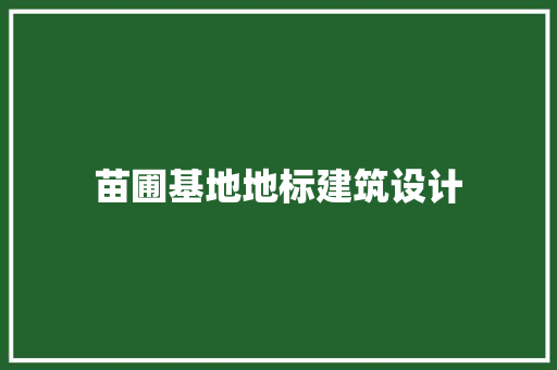 苗圃基地地标建筑设计