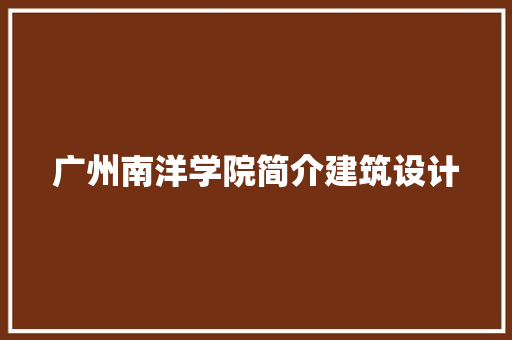 广州南洋学院简介建筑设计 工艺流程