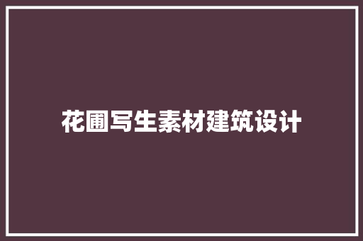 花圃写生素材建筑设计