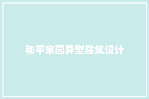 和平家园异型建筑设计