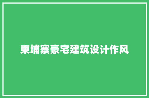 柬埔寨豪宅建筑设计作风