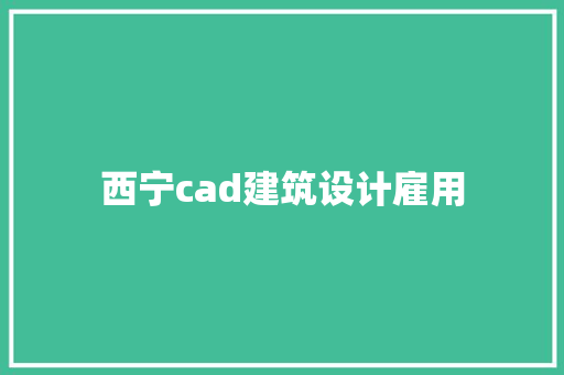 西宁cad建筑设计雇用 施工技术