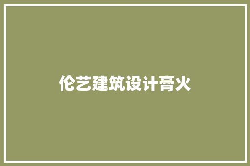 伦艺建筑设计膏火