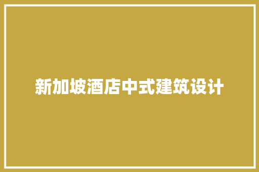 新加坡酒店中式建筑设计 施工管理