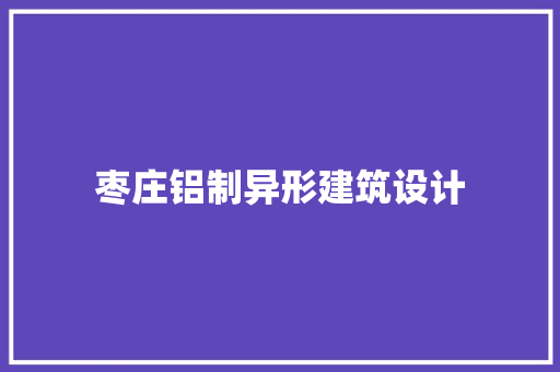 枣庄铝制异形建筑设计