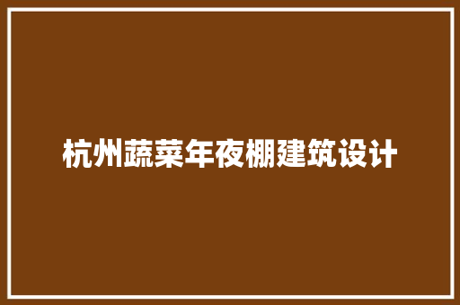 杭州蔬菜年夜棚建筑设计
