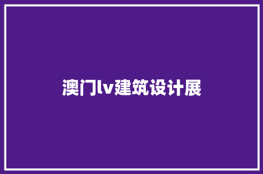 澳门lv建筑设计展