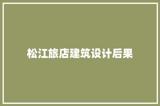 松江旅店建筑设计后果