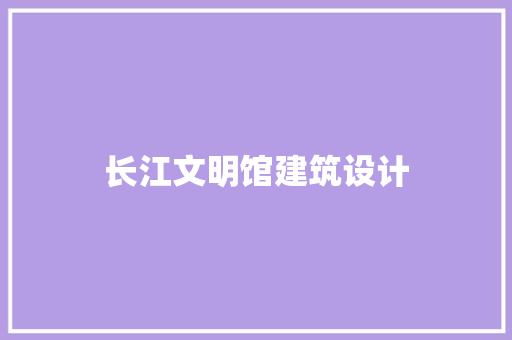 长江文明馆建筑设计