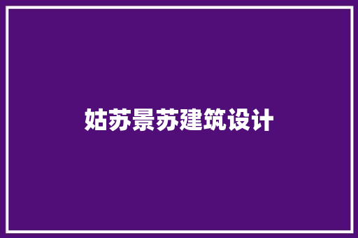 姑苏景苏建筑设计 施工工艺