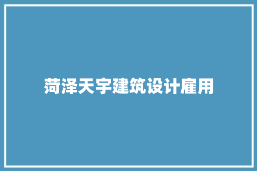 菏泽天宇建筑设计雇用